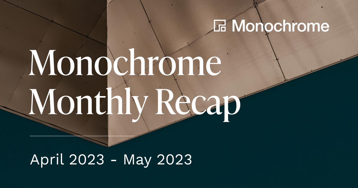 Monochrome Monthly Recap | April 2023 - May 2023